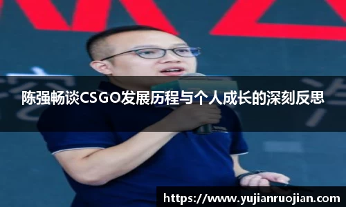 陈强畅谈CSGO发展历程与个人成长的深刻反思