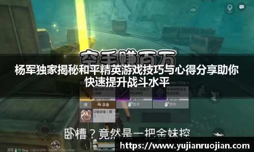 杨军独家揭秘和平精英游戏技巧与心得分享助你快速提升战斗水平