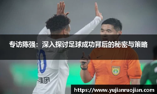 专访陈强：深入探讨足球成功背后的秘密与策略