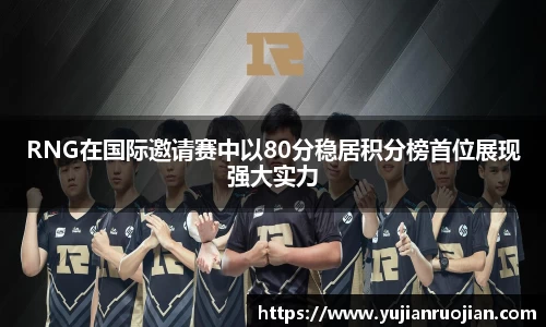 RNG在国际邀请赛中以80分稳居积分榜首位展现强大实力