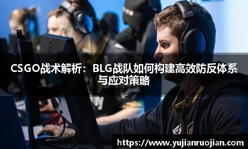 CSGO战术解析：BLG战队如何构建高效防反体系与应对策略