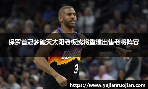 保罗首冠梦破灭太阳老板或将重建出售老将阵容