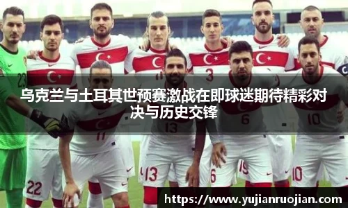 乌克兰与土耳其世预赛激战在即球迷期待精彩对决与历史交锋