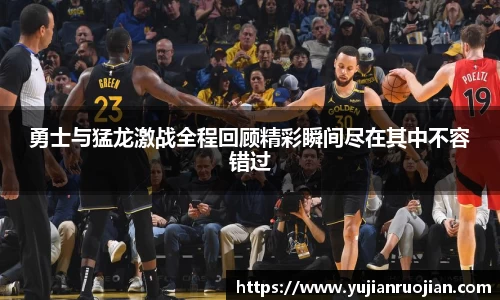 勇士与猛龙激战全程回顾精彩瞬间尽在其中不容错过