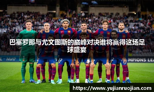 巴塞罗那与尤文图斯的巅峰对决谁将赢得这场足球盛宴