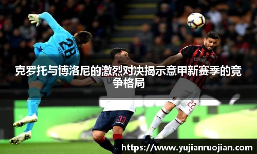 克罗托与博洛尼的激烈对决揭示意甲新赛季的竞争格局