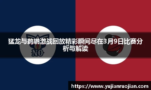 猛龙与鹈鹕激战回放精彩瞬间尽在3月9日比赛分析与解读