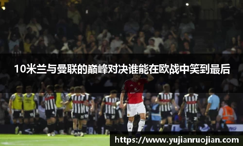 10米兰与曼联的巅峰对决谁能在欧战中笑到最后