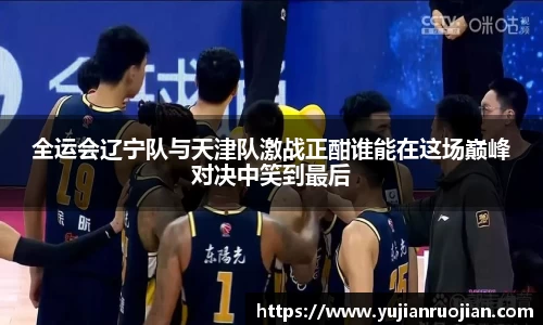 全运会辽宁队与天津队激战正酣谁能在这场巅峰对决中笑到最后
