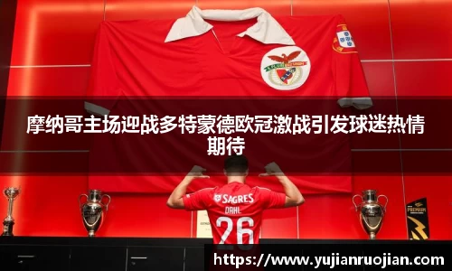 摩纳哥主场迎战多特蒙德欧冠激战引发球迷热情期待