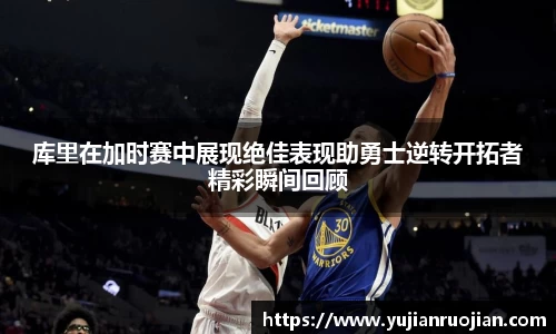 库里在加时赛中展现绝佳表现助勇士逆转开拓者精彩瞬间回顾