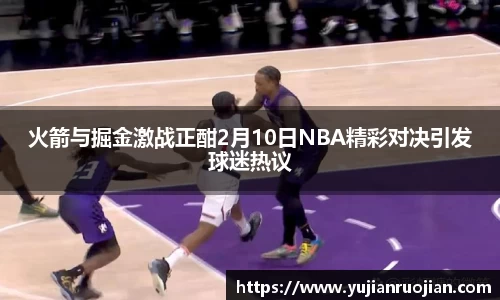 火箭与掘金激战正酣2月10日NBA精彩对决引发球迷热议